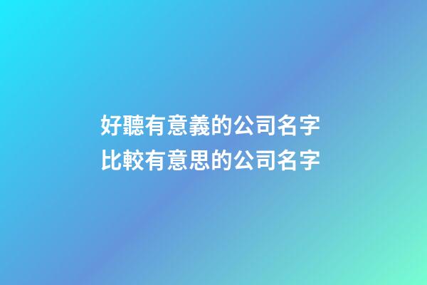 好聽有意義的公司名字 比較有意思的公司名字-第1張-公司起名-玄機派